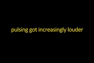 yellow words on black background. reads: pulsing got increasingly louder